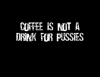 Coffee Is Not a Drink for Pussies by Rick Lupert