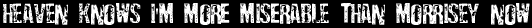 heaven knows i'm more miserable than morrisey now