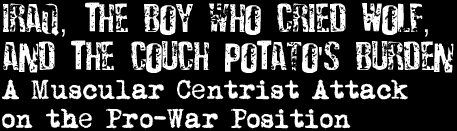 Iraq, the Boy Who Cried Wolf, and the Couch Potato's Burden: A Muscular Centrist Attack on the Pro-War Position