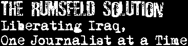 The Rumsfeld Solution: Liberating Iraq, One Journalist at a Time