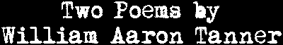 Two Poems by William Aaron Tanner