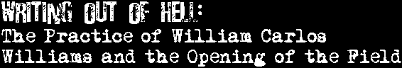 Writing out of Hell: The Practice of William Carlos Williams and the Opening of the Field 